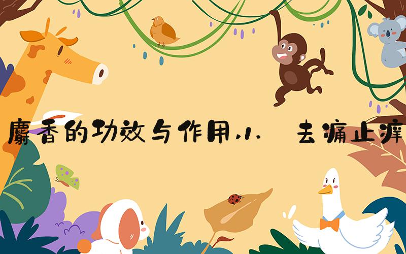 麝香的功效与作用 1. 去痛止痒